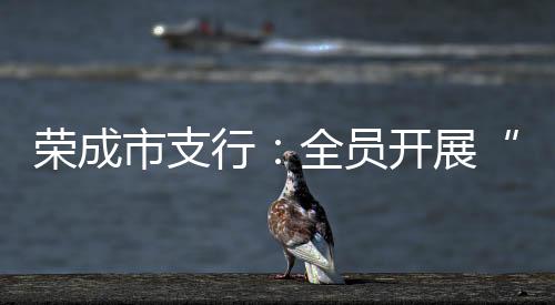 榮成市支行：全員開展“文明餐飲 光盤行動”