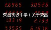 榮昌初級中學(xué)（關(guān)于榮昌初級中學(xué)的基本情況說明介紹）