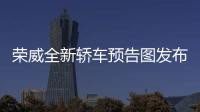 榮威全新轎車預告圖發布 風阻系數僅0.25