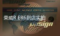 榮威R ER6到店實(shí)拍 尺寸超特斯拉Model 3
