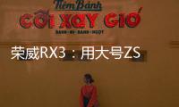 榮威RX3：用大號ZS的思路打造小號RX5