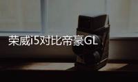 榮威i5對(duì)比帝豪GL 誰(shuí)才是潮流的緊湊型車(chē)
