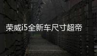 榮威i5全新車尺寸超帝豪 搭1.0T小排量引擎