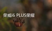 榮威i6 PLUS榮耀版上市 售8.98