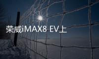 榮威iMAX8 EV上市 補(bǔ)貼后售25.98