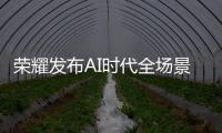 榮耀發布AI時代全場景戰略，實現跨平臺智慧互聯