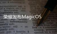 榮耀發布MagicOS 8.0和魔法大模型