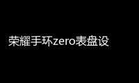 榮耀手環(huán)zero表盤設(shè)計(jì)大賽 挖掘才華橫溢的你【數(shù)碼&手機(jī)】風(fēng)尚中國網(wǎng)