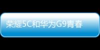 榮耀5C和華為G9青春版哪個(gè)好？華為G9青春版與榮耀5C區(qū)別對(duì)比