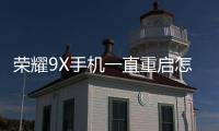 榮耀9X手機一直重啟怎么辦?手機忘記密碼怎么一鍵刷機？