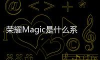 榮耀Magic是什么系統 榮耀Magic是不是也不卡？