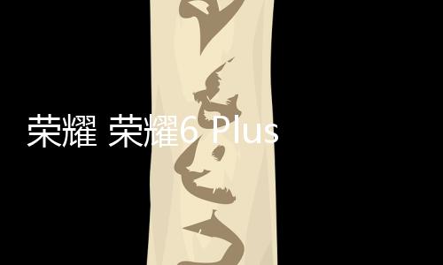 榮耀 榮耀6 Plus (PE