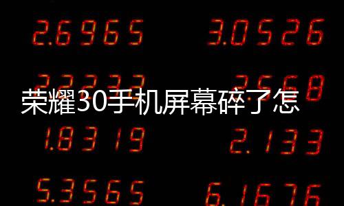 榮耀30手機屏幕碎了怎么辦？手機屏幕外屏碎了怎么辦？