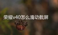 榮耀v40怎么滑動截屏（榮耀V20手機(jī)怎么三指下滑截屏）