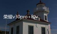 榮耀v30pro+和v30pro區別