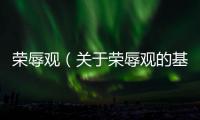 榮辱觀（關于榮辱觀的基本情況說明介紹）