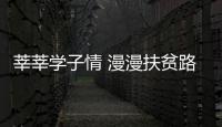 莘莘學子情 漫漫扶貧路