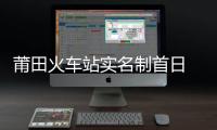 莆田火車站實名制首日 每位旅客必檢