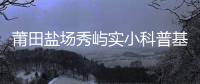 莆田鹽場秀嶼實小科普基地成立