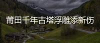 莆田千年古塔浮雕添新傷？