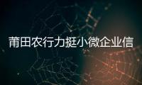 莆田農(nóng)行力挺小微企業(yè)信貸