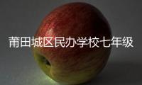 莆田城區(qū)民辦學(xué)校七年級(jí)招生方案公布