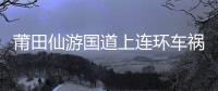 莆田仙游國道上連環車禍 小伙尸體離奇失蹤