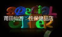莆田仙游：性保健品店 賣假“偉哥”被查