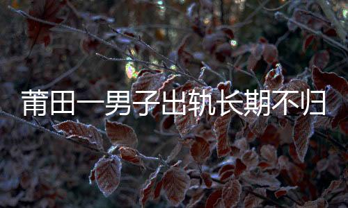 莆田一男子出軌長期不歸 公公助兒媳離婚