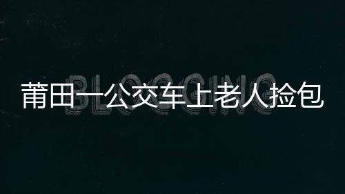 莆田一公交車上老人撿包 誤交假失主