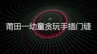 莆田一幼童貪玩手插門縫 進去容易出來難