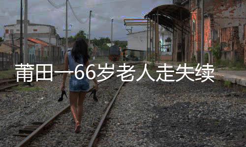 莆田一66歲老人走失續(xù)：因出車禍受傷住院 正在搶救