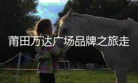 莆田萬達(dá)廣場品牌之旅走進(jìn)福州廈門