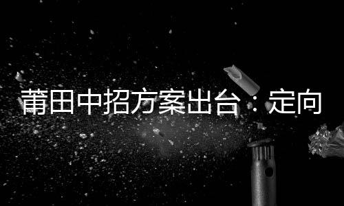 莆田中招方案出臺：定向生只招收農(nóng)村生源