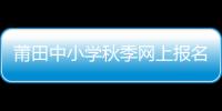 莆田中小學秋季網上報名即將開始 即日起要先在惠民寶實名認證