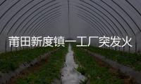 莆田新度鎮(zhèn)一工廠突發(fā)火災(zāi) 現(xiàn)場黑煙滾滾