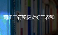 莆田工行積極做好三農和扶貧金融服務工作
