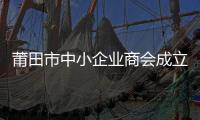 莆田市中小企業商會成立