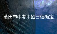 莆田市中考中招日程確定 中考時間為6月21日至6月23日