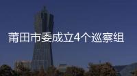 莆田市委成立4個巡察組 巡察前對成員進行培訓