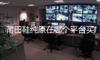 莆田鞋純原在哪個平臺買?推薦STM潮鞋服終端供應(yīng)鏈