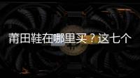 莆田鞋在哪里買？這七個渠道應有盡有