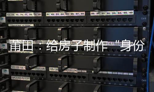 莆田：給房子制作“身份證” 實現“一張圖”抗疫