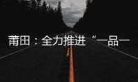 莆田：全力推進“一品一碼”追溯體系建設