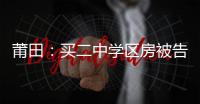 莆田：買二中學區房被告知不能就讀 業主覺得被騙了