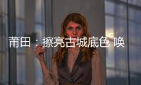 莆田：擦亮古城底色 喚醒莆陽記憶