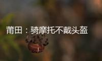 莆田：騎摩托不戴頭盔 也要被拍了