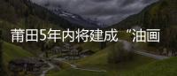 莆田5年內(nèi)將建成“油畫城”