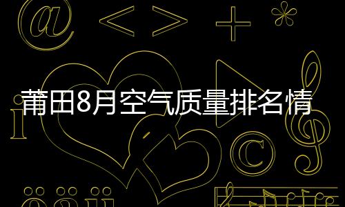 莆田8月空氣質量排名情況：臭氧成首要污染物