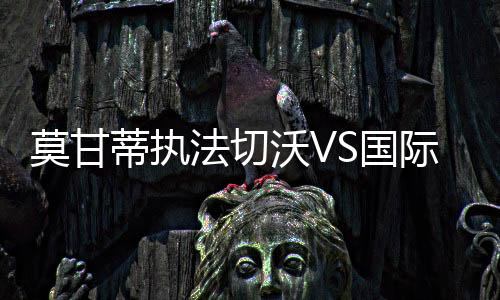 莫甘蒂執法切沃VS國際米蘭